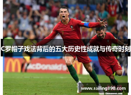 C罗帽子戏法背后的五大历史性成就与传奇时刻 C罗帽子戏法背后的五大历史性成就与传奇时刻