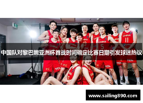 中国队对黎巴嫩亚洲杯首战时间确定比赛日期引发球迷热议 中国队对黎巴嫩亚洲杯首战时间确定比赛日期引发球迷热议