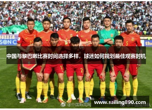 中国与黎巴嫩比赛时间选择多样，球迷如何规划最佳观赛时机