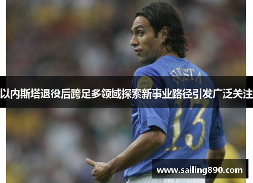 以内斯塔退役后跨足多领域探索新事业路径引发广泛关注 以内斯塔退役后跨足多领域探索新事业路径引发广泛关注