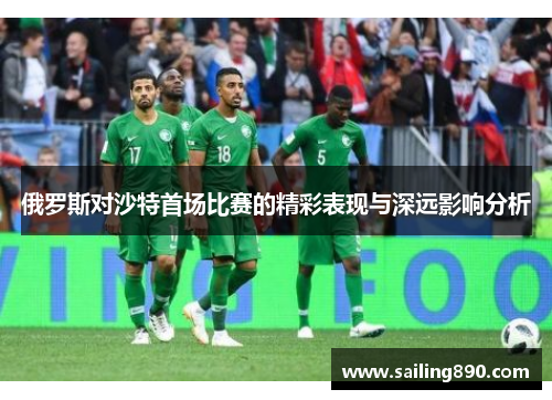 俄罗斯对沙特首场比赛的精彩表现与深远影响分析 俄罗斯对沙特首场比赛的精彩表现与深远影响分析