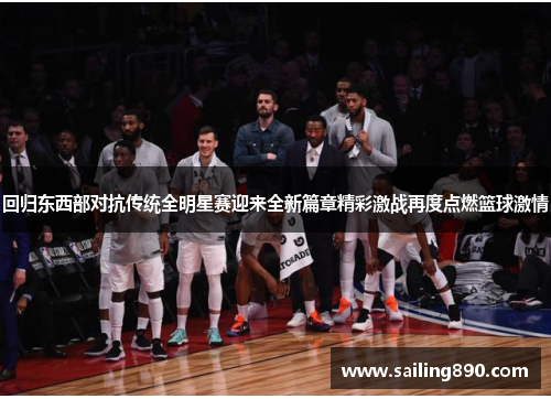回归东西部对抗传统全明星赛迎来全新篇章精彩激战再度点燃篮球激情 回归东西部对抗传统全明星赛迎来全新篇章精彩激战再度点燃篮球激情