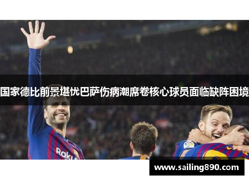 国家德比前景堪忧巴萨伤病潮席卷核心球员面临缺阵困境 国家德比前景堪忧巴萨伤病潮席卷核心球员面临缺阵困境