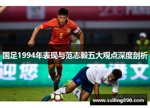 国足1994年表现与范志毅五大观点深度剖析