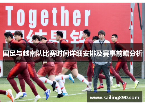 国足与越南队比赛时间详细安排及赛事前瞻分析 国足与越南队比赛时间详细安排及赛事前瞻分析