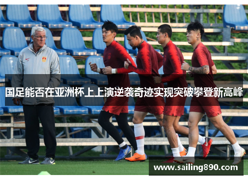 国足能否在亚洲杯上上演逆袭奇迹实现突破攀登新高峰