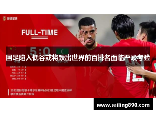 国足陷入低谷或将跌出世界前百排名面临严峻考验