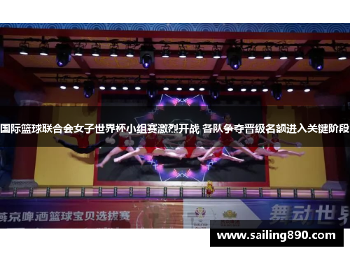 国际篮球联合会女子世界杯小组赛激烈开战 各队争夺晋级名额进入关键阶段