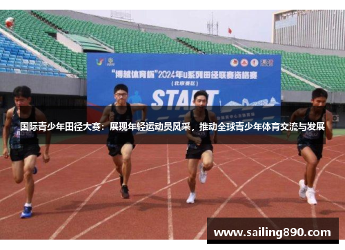 国际青少年田径大赛:展现年轻运动员风采,推动全球青少年体育交流与发展 国际青少年田径大赛:展现年轻运动员风采,推动全球青少年体育交流与发展