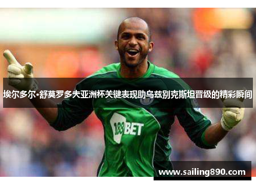 埃尔多尔·舒莫罗多夫亚洲杯关键表现助乌兹别克斯坦晋级的精彩瞬间 埃尔多尔·舒莫罗多夫亚洲杯关键表现助乌兹别克斯坦晋级的精彩瞬间
