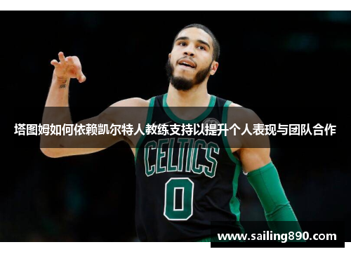 塔图姆如何依赖凯尔特人教练支持以提升个人表现与团队合作