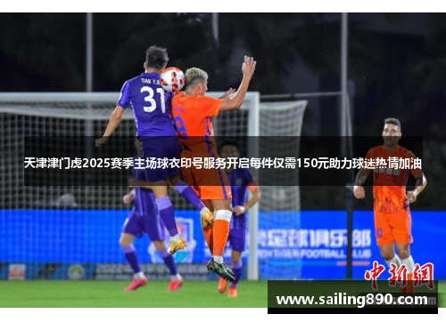 天津津门虎2025赛季主场球衣印号服务开启每件仅需150元助力球迷热情加油