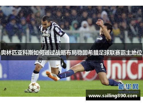 奥林匹亚科斯如何通过战略布局稳固希腊足球联赛霸主地位