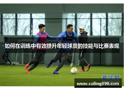 如何在训练中有效提升年轻球员的技能与比赛表现
