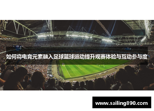 如何将电竞元素融入足球篮球运动提升观赛体验与互动参与度