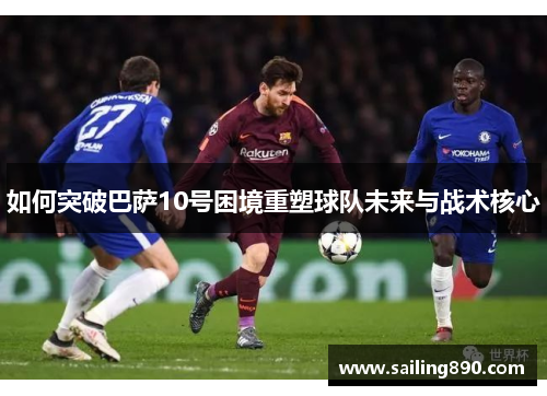如何突破巴萨10号困境重塑球队未来与战术核心