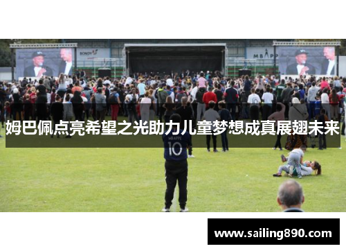 姆巴佩点亮希望之光助力儿童梦想成真展翅未来