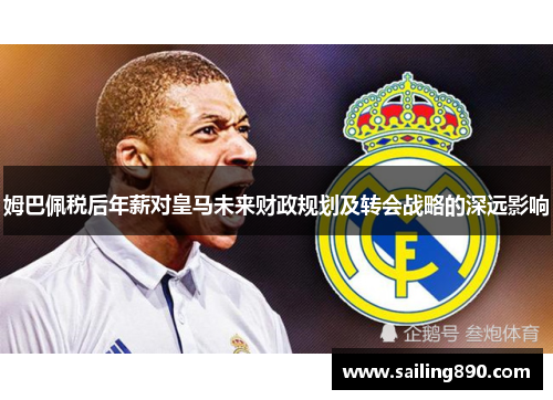 姆巴佩税后年薪对皇马未来财政规划及转会战略的深远影响