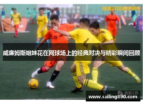 威廉姆斯姐妹花在网球场上的经典对决与精彩瞬间回顾