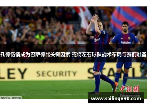 孔德伤情成为巴萨德比关键因素 或将左右球队战术布局与赛前准备 孔德伤情成为巴萨德比关键因素 或将左右球队战术布局与赛前准备