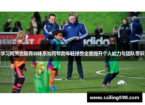 学习阿贾克斯青训体系如何帮助年轻球员全面提升个人能力与团队意识 学习阿贾克斯青训体系如何帮助年轻球员全面提升个人能力与团队意识